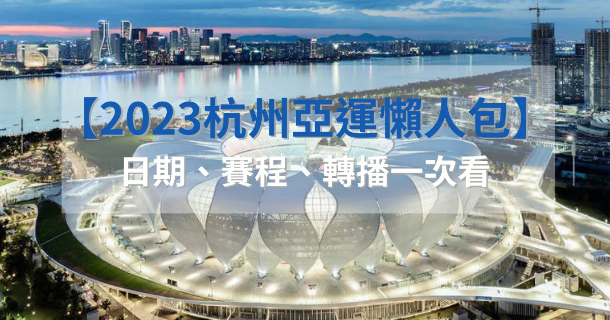 【2023杭州亞運懶人包】日期、賽程一次看