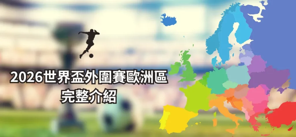 2026世界盃外圍賽歐洲區參賽隊伍、賽制以及日期詳細介紹